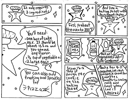 Page 5:
Lou explains, "It only requires 3 ingredients."
He goes on to say, "You'll need one box of cake mix. It should be about 15.5 oz. and you can use any flavor. You'll also need 1/2 cup of vegetable oil and 2 large eggs. You can also add frosting and sprinkles for pizzazz."

Page 6: 
Lou instructs: "First preheat the oven to 350 degrees Fahrenheit and line a baking sheet with parchment paper.
Smiling, standing next to a box of cake mix, a bottle of oil, and an egg while holding a spoon, Lou directs, "Mix all ingredients until funny combines!"
Kindly, he gives the final set of instructions:
"Scoop 1.5-2 tbsp of dough per cookie on the baking sheet. Back for 9 to 11 minutes, let rest on cookie sheet for 5 minutes. Transfer to cooling rack and frost when cool if desired."