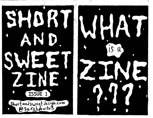 Back Cover: Short and Sweet Zine Issue 1
shortandswetdesign.com
Instagram handle @sarahdevito3
Front Cover: What is a Zine???